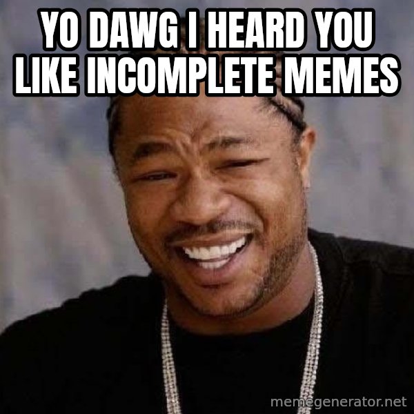 Yo Dawg meme: yo dawg i heard you like incomplete memes