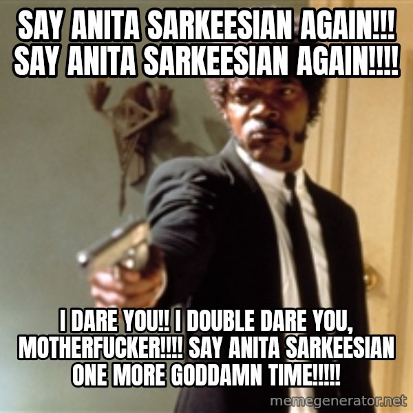 Samuel L Jackson meme: say anita sarkeesian again!!! say anita sarkeesian again!!!! / i dare you!! i double dare you, motherfucker!!!! say anita sarkeesian one more goddamn time!!!!!