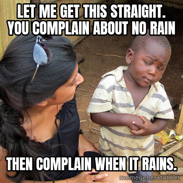 Skeptical 3rd World Kid meme: Let me get this straight.  You complain about no rain / Then complain when it rains.