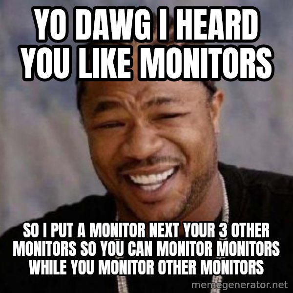 Yo Dawg meme: yo dawg i heard you like monitors / so i put a monitor next your 3 other monitors so you can monitor monitors while you monitor other monitors