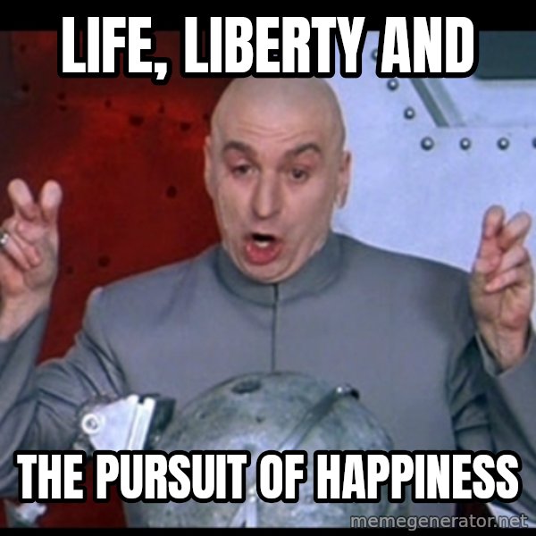 Dr. Evil Air Quotes meme: LIFE, LIBERTY AND / THE PURSUIT OF HAPPINESS