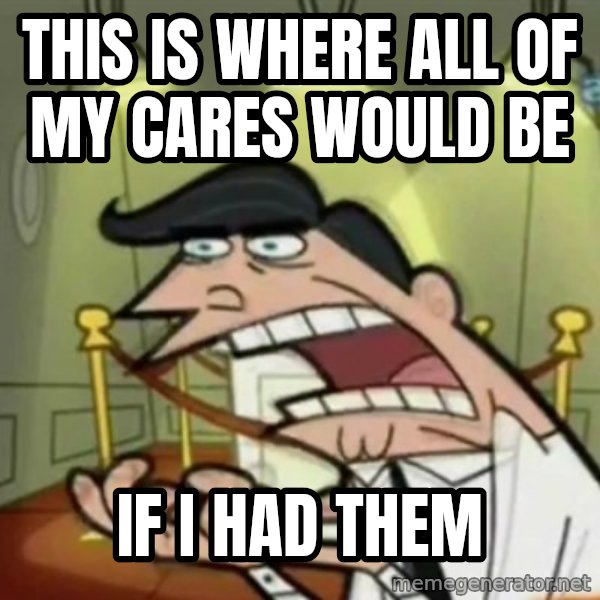 If i had one meme: this is where all of my cares would be / if I had them