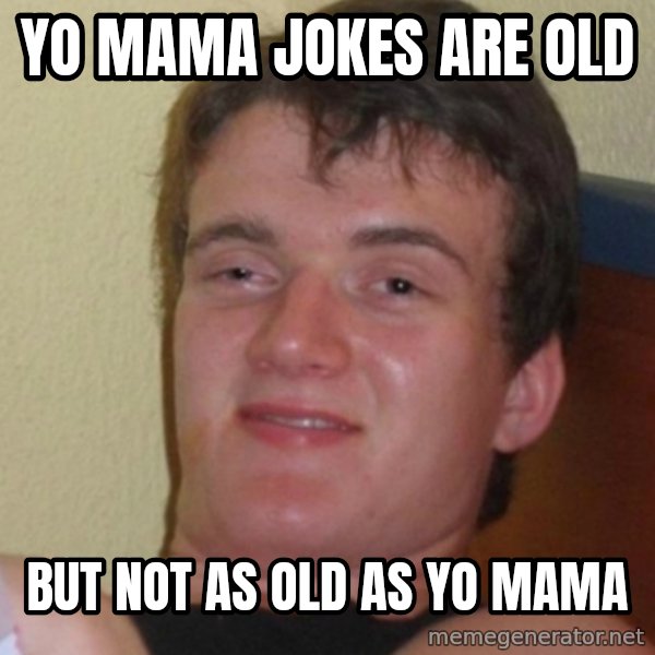 Stoner Stanley meme: yo mama jokes are old / but not as old as yo mama