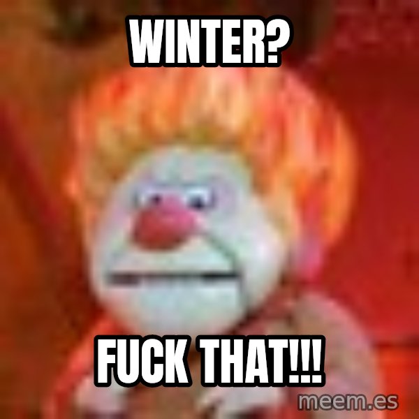 Heat Miser meme: Winter? / Fuck that!!!