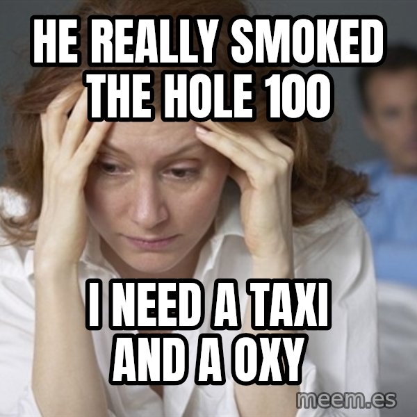 Single Mom meme: he really smoked the hole 100 / I need a taxi and a oxy