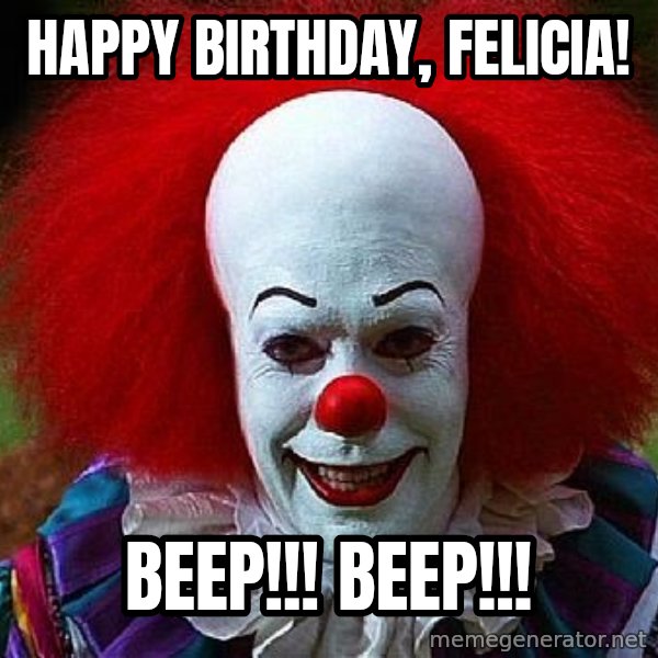 Pennywise the Clown meme: Happy Birthday, Felicia! / Beep!!! Beep!!!
