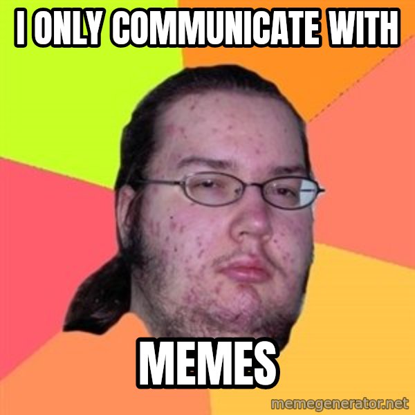Butthurt Dweller meme: I only communicate with / Memes