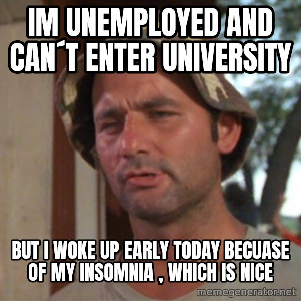 So I got that going on for me, which is nice meme: im unemployed and can´t enter university / But i woke up early today becuase of my insomnia , which is nice