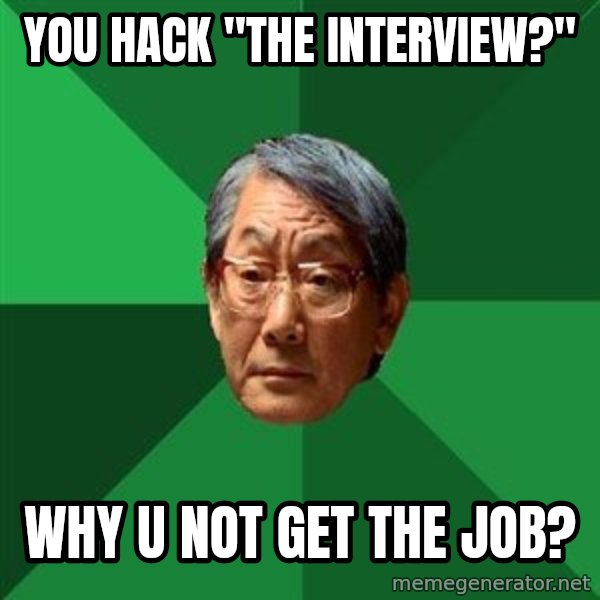 High Expectations Asian Father meme: YOU HACK "THE INTERVIEW?" / WHY U NOT GET THE JOB?