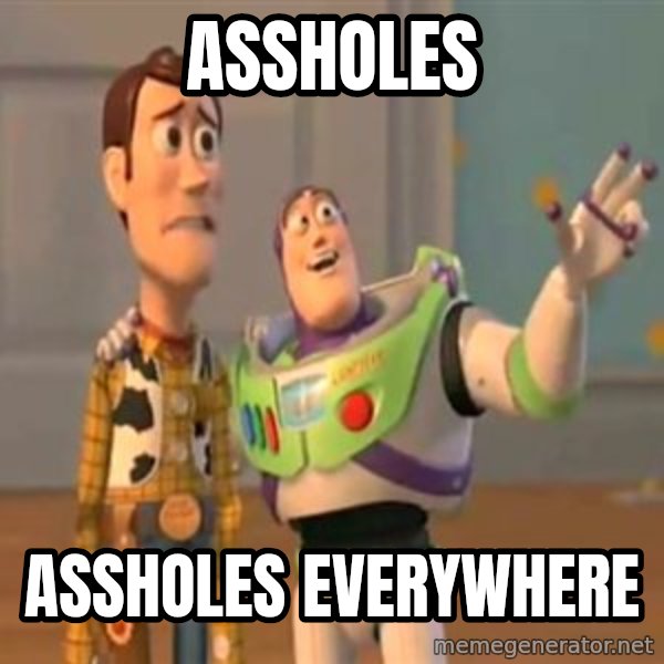 X, X Everywhere  meme: Assholes / Assholes everywhere