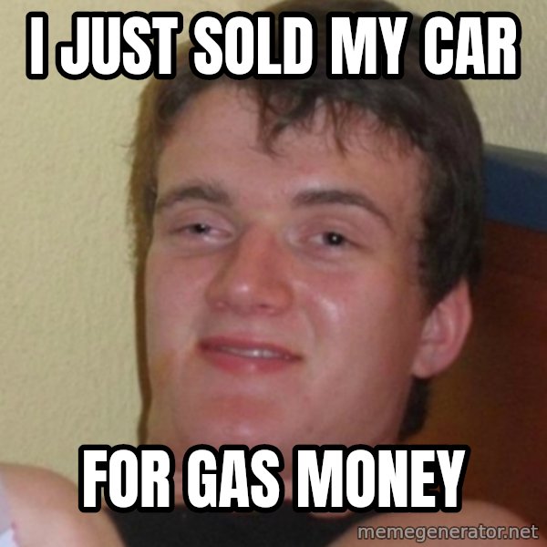 Stoner Stanley meme: i just sold my car / for gas money