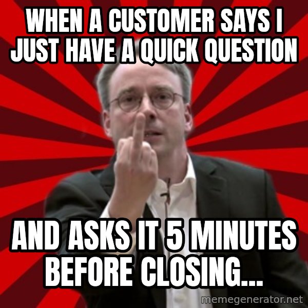 Angry Linus meme: When a customer says I just have a quick question / and asks it 5 minutes before closing...