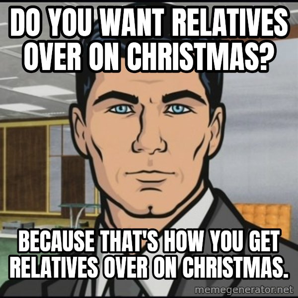 Archer meme: Do you want relatives over on Christmas? / Because that's how you get relatives over on Christmas.