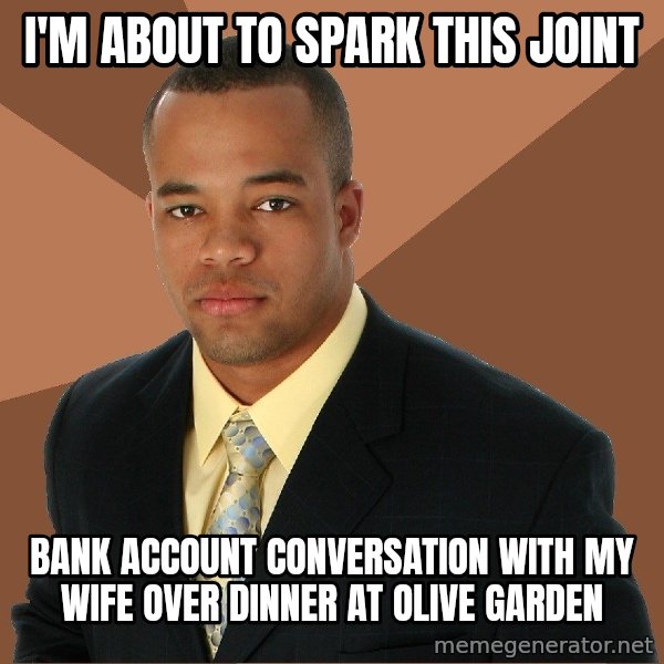 Successful Black Man meme: I'm about to spark this joint / Bank account conversation with my wife over dinner at Olive Garden