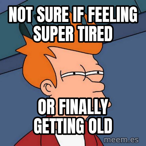 Futurama Fry meme: Not sure if feeling super tired / Or finally getting old