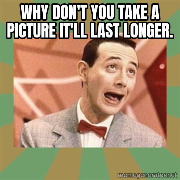 PEE WEE HERMAN meme: Why don't you take a picture it'll last longer.