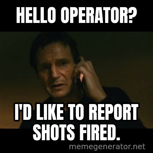 liam neeson taken meme: Hello operator? / I'd like to report shots fired.