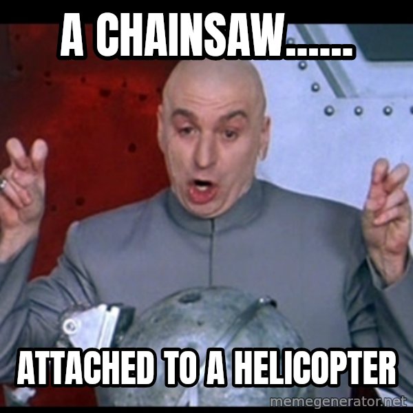 Dr. Evil Air Quotes meme: A chainsaw...... / attached to a helicopter