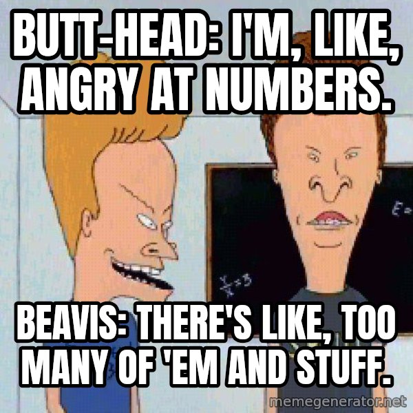 Beavis and butthead meme: Butt-head: I'm, like, angry at numbers. / Beavis: There's like, too many of 'em and stuff.