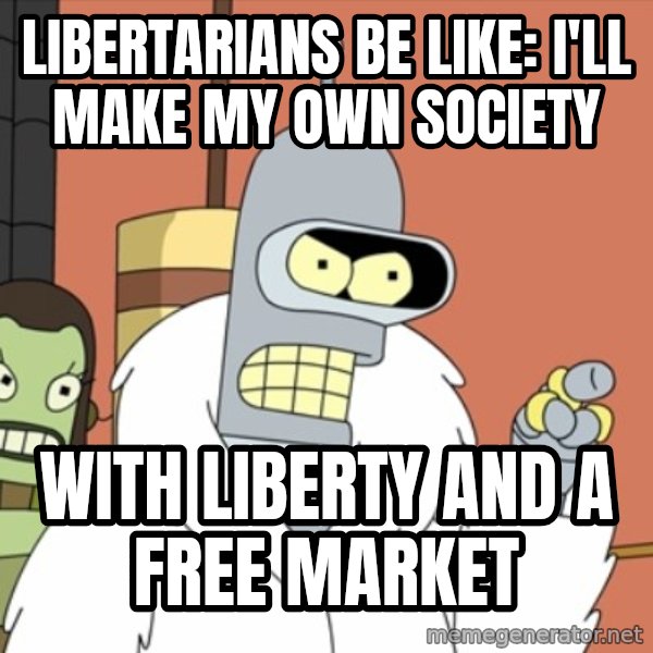 bender blackjack and hookers meme: Libertarians be like: I'll make my own society / With liberty and a free market