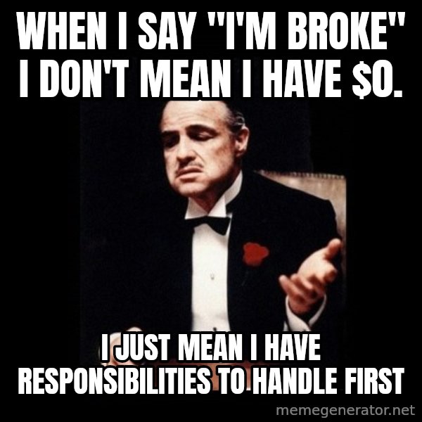 The Godfather meme: When I say "i'm broke" I don't mean I have $0. / I just mean I have responsibilities to handle first