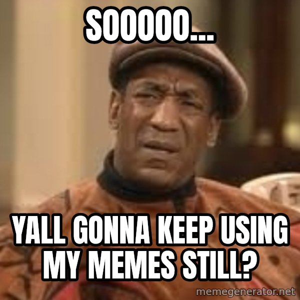 Confused Bill Cosby  meme: sooooo... / yall gonna keep using my memes still?