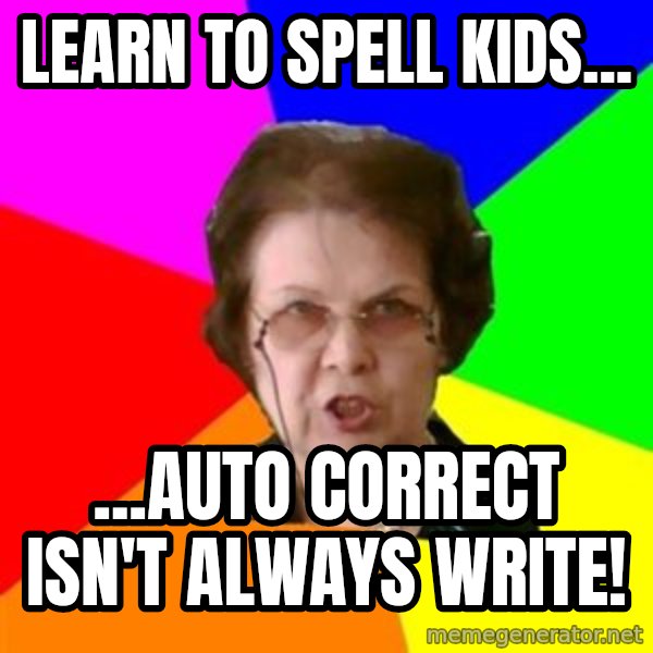 teacher meme: Learn to spell kids... / ...Auto Correct isn't always write!