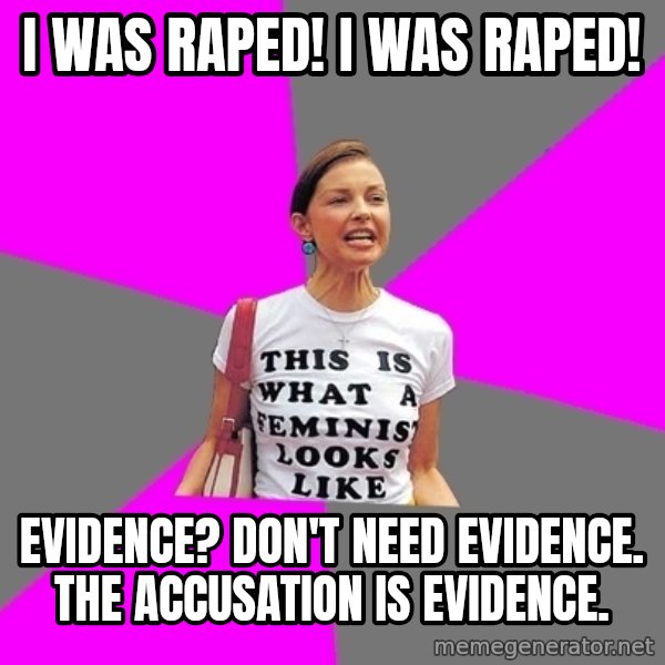 Feminist Cunt meme: i was raped! i was raped! / evidence? don't need evidence. the accusation is evidence.
