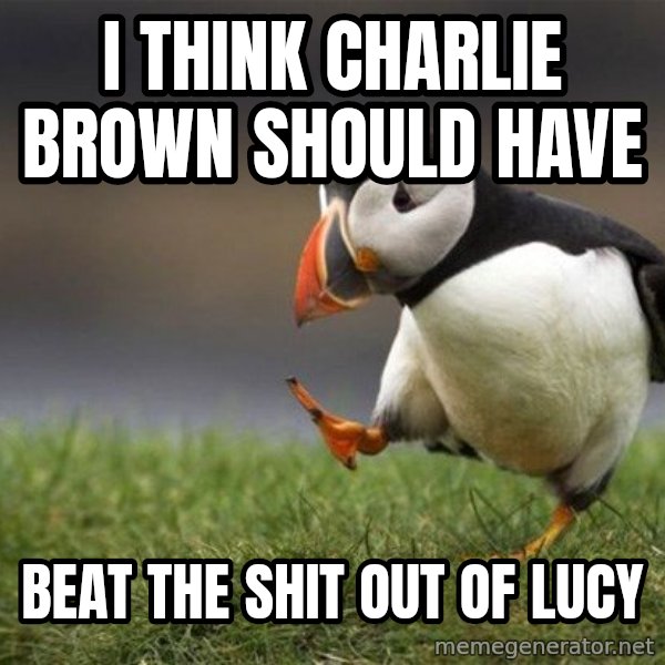 Unpopular Opinion Puffin meme: i think charlie brown should have / beat the shit out of lucy