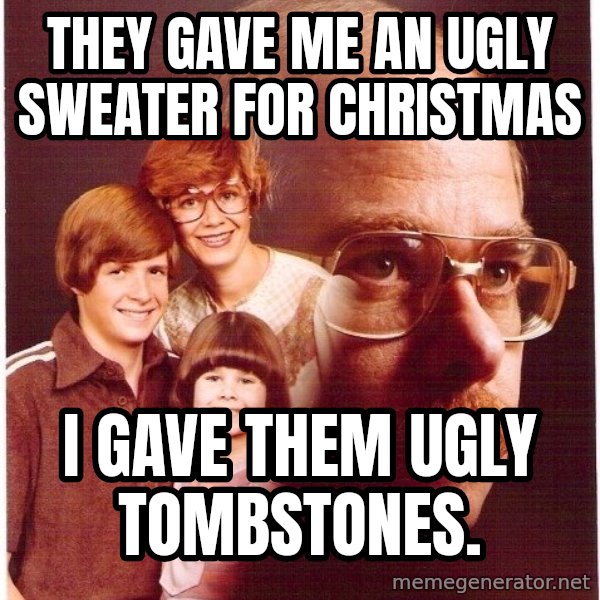 Vengeance Dad meme: they gave me an ugly sweater for christmas / i gave them ugly tombstones.