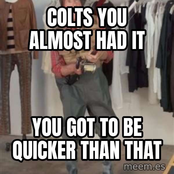Caught you a dollar meme: colts you almost had it / you got to be quicker than that