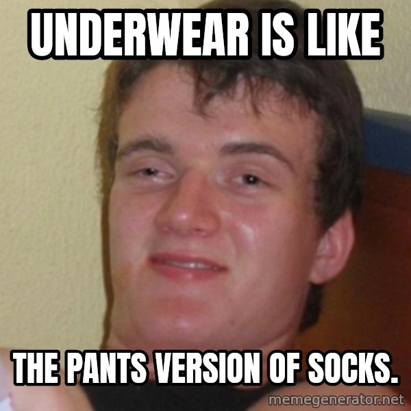 Stoner Stanley meme: underwear is like / the pants version of socks.
