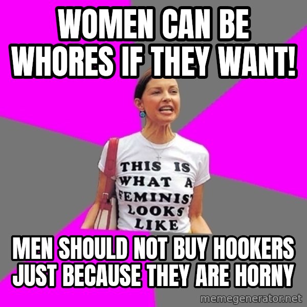 Feminist Cunt meme: Women can be whores if they want! / Men should not buy hookers just because they are horny