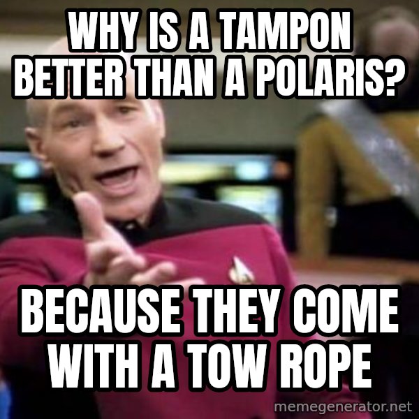 Picard Wtf meme: Why is a tampon better than a polaris? / Because they come with a tow rope