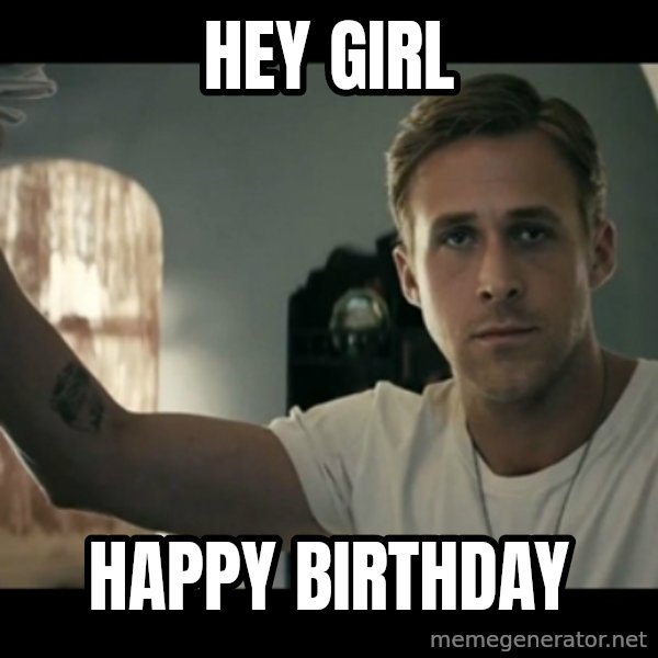 ryan gosling hey girl meme: hey girl / happy birthday
