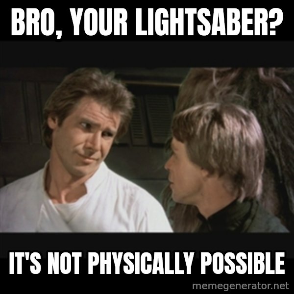 Star wars meme: bro, your lightsaber? / it's not physically possible