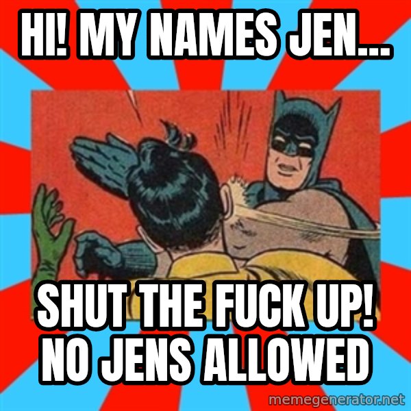 Batman Bitchslap meme: Hi! My names Jen... / Shut the FUCK up! No Jens allowed