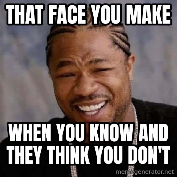Yo Dawg meme: That face you make / When you know and they think you don't