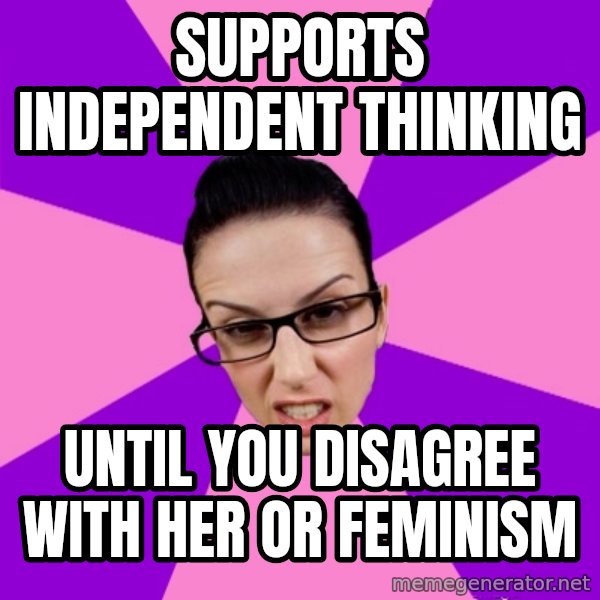 Privilege Denying Feminist meme: supports independent thinking / until you disagree with her or feminism