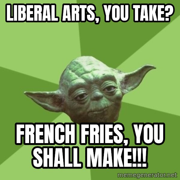 Advice Yoda Gives meme: Liberal arts, you take? / French fries, you shall make!!!