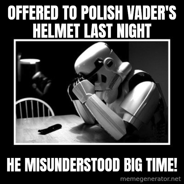 Sad Trooper meme: offered to polish vader's helmet last night / he misunderstood big time!