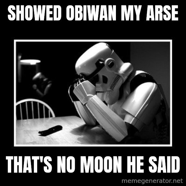 Sad Trooper meme: showed obiwan my arse / that's no moon he said