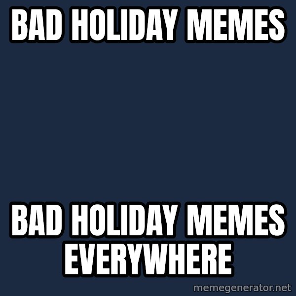 X, X Everywhere  meme: bad holiday memes / bad holiday memes everywhere