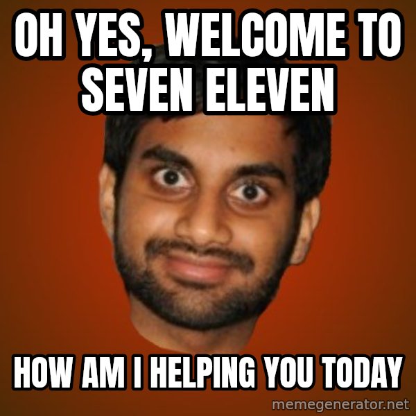 Generic Indian Guy meme: oh yes, welcome to seven eleven / how am i helping you today