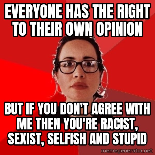 Liberal Douche Garofalo meme: Everyone has the right to their own opinion / But if you don't agree with me then you're racist, sexist, selfish and stupid