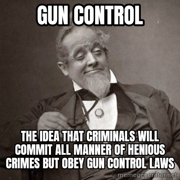 1889 [10] guy meme: gun control / the idea that criminals will commit all manner of henious crimes but obey gun control laws