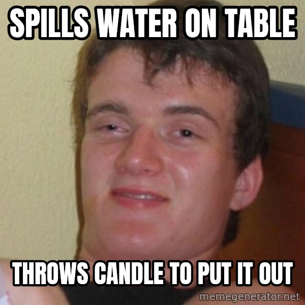 Stoner Stanley meme: Spills Water on table / throws candle to put it out