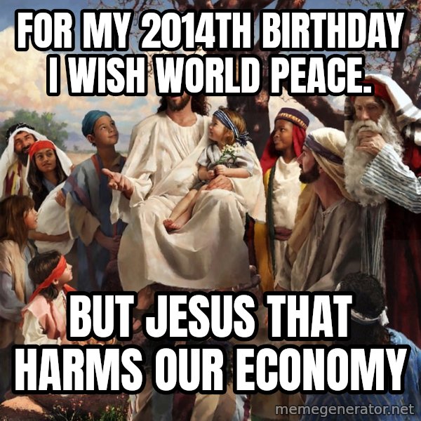 storytime jesus meme: For my 2014th birthday i wish world peace. / But Jesus that harms our economy