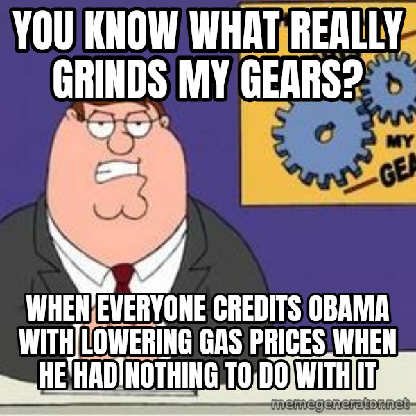 Grinds My Gears Peter Griffin meme: You know what really grinds my gears? / When everyone credits Obama with lowering gas prices when he had nothing to do with it