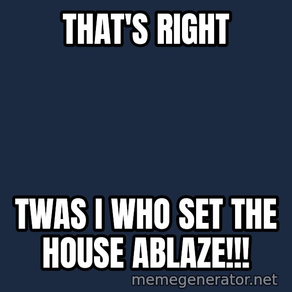 Twas I Cat meme: THAT'S RIGHT / TWAS I WHO SET THE HOUSE ABLAZE!!!